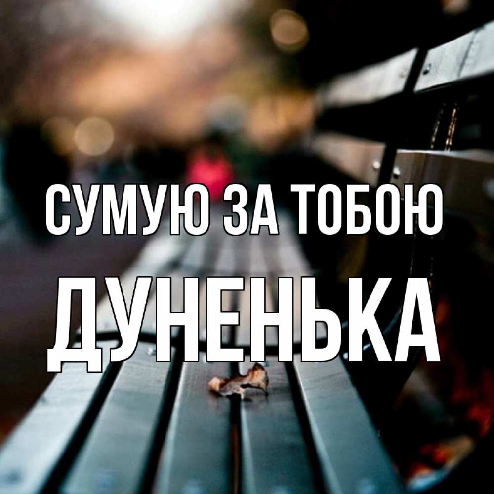Открытка на каждый день з підписом, Дуненька Сумую за тобою приходи скорее Прикольна листівка з побажанням онлайн скачати безкоштовно 