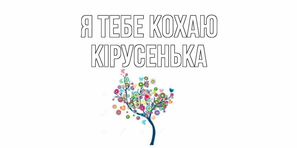 Открытка на каждый день з підписом, Кірусенька Я тебе кохаю дерево Прикольна листівка з побажанням онлайн скачати безкоштовно 
