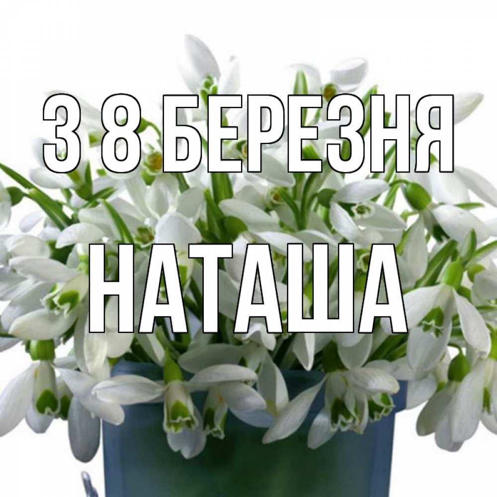 Открытка на каждый день з підписом, Наташа З 8 БЕРЕЗНЯ цветы к международному женскому дню Прикольна листівка з побажанням онлайн скачати безкоштовно 