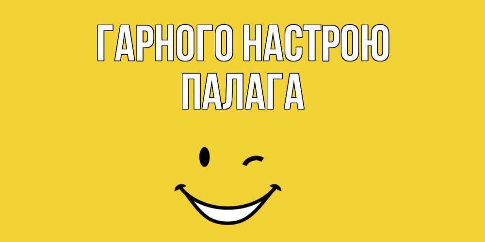 Открытка на каждый день з підписом, Палага Гарного настрою смайл Прикольна листівка з побажанням онлайн скачати безкоштовно 