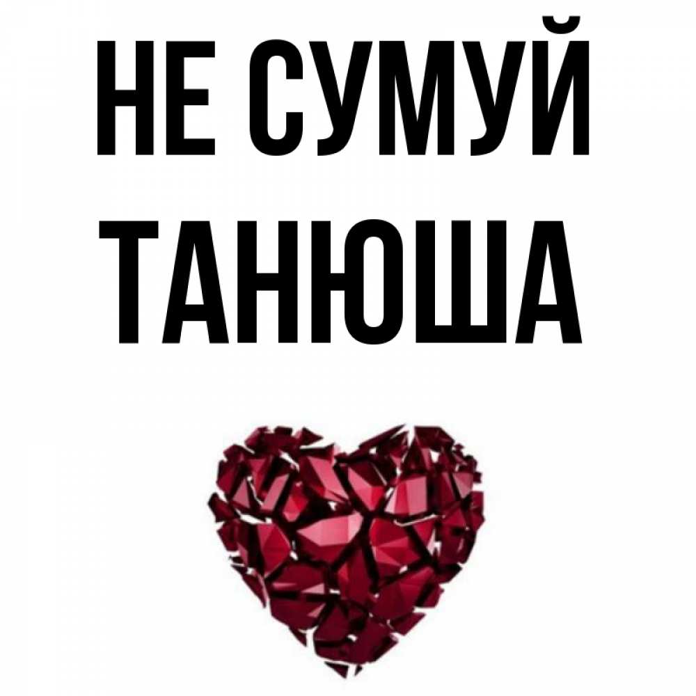 Открытка на каждый день з підписом, Танюша Не сумуй рубиновое сердечко Прикольна листівка з побажанням онлайн скачати безкоштовно 