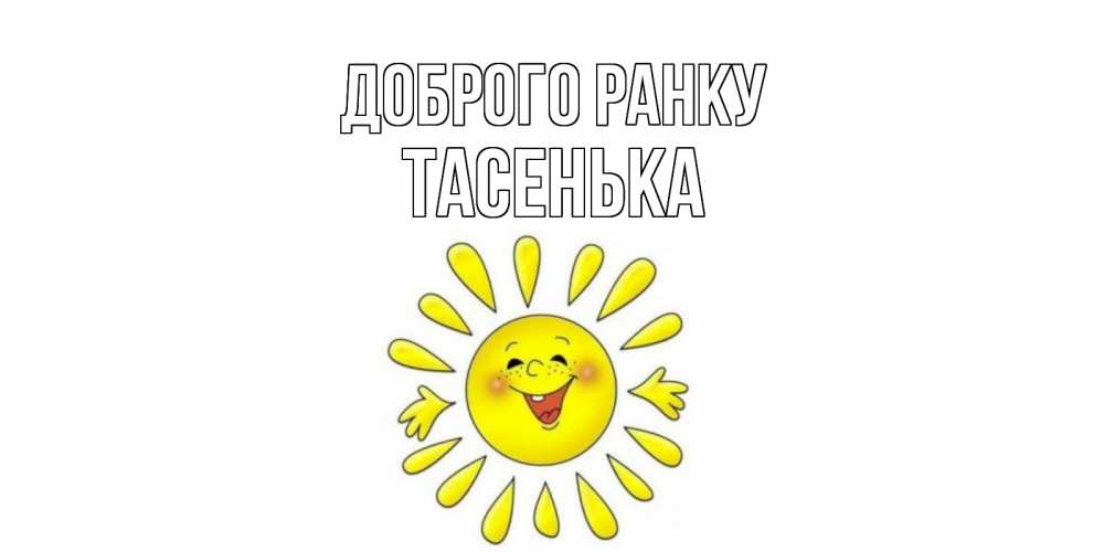 Открытка на каждый день з підписом, Тасенька Доброго ранку солнце Прикольна листівка з побажанням онлайн скачати безкоштовно 