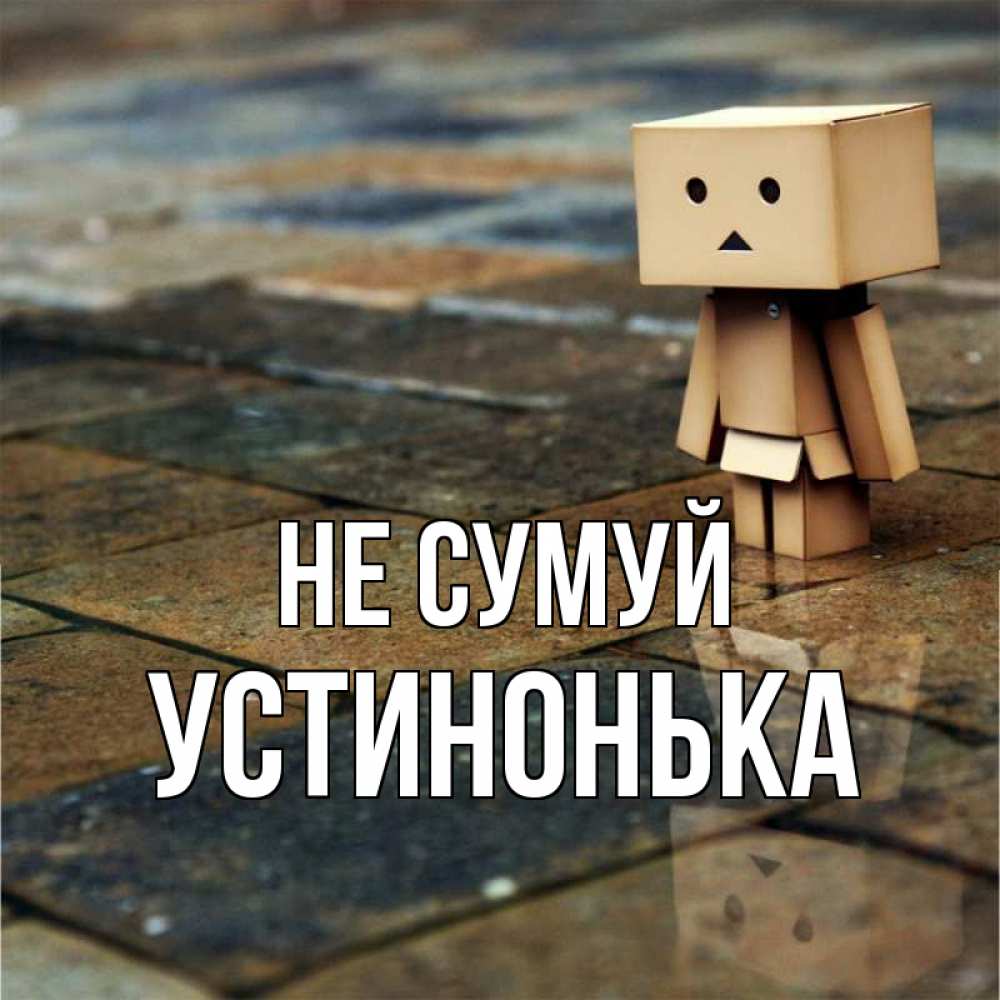 Открытка на каждый день з підписом, Устинонька Не сумуй Стив Прикольна листівка з побажанням онлайн скачати безкоштовно 