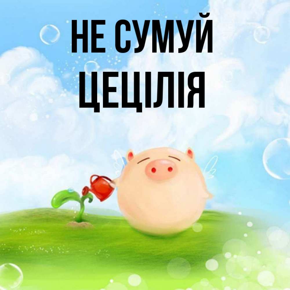 Открытка на каждый день з підписом, Цецілія Не сумуй поливает цветок порося Прикольна листівка з побажанням онлайн скачати безкоштовно 