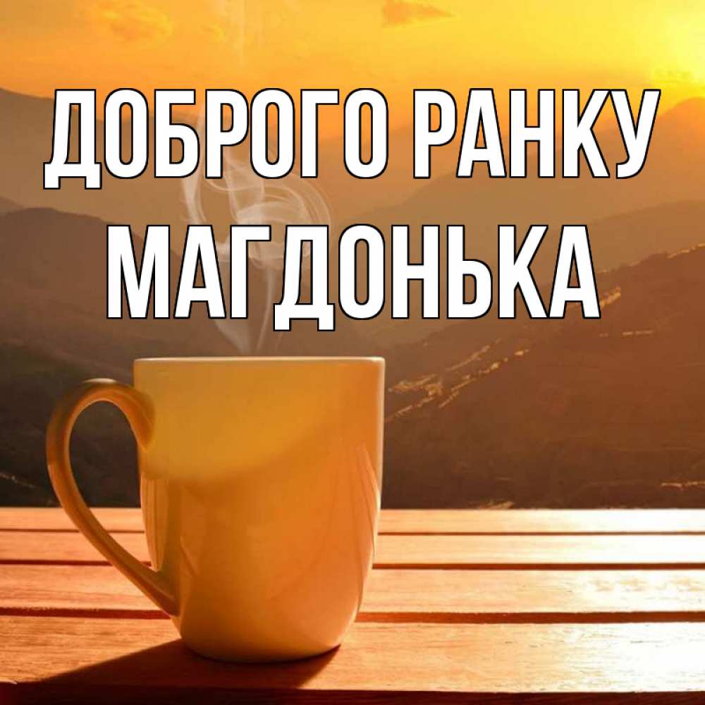 Открытка на каждый день з підписом, Магдонька Доброго ранку кофе в горах Прикольна листівка з побажанням онлайн скачати безкоштовно 