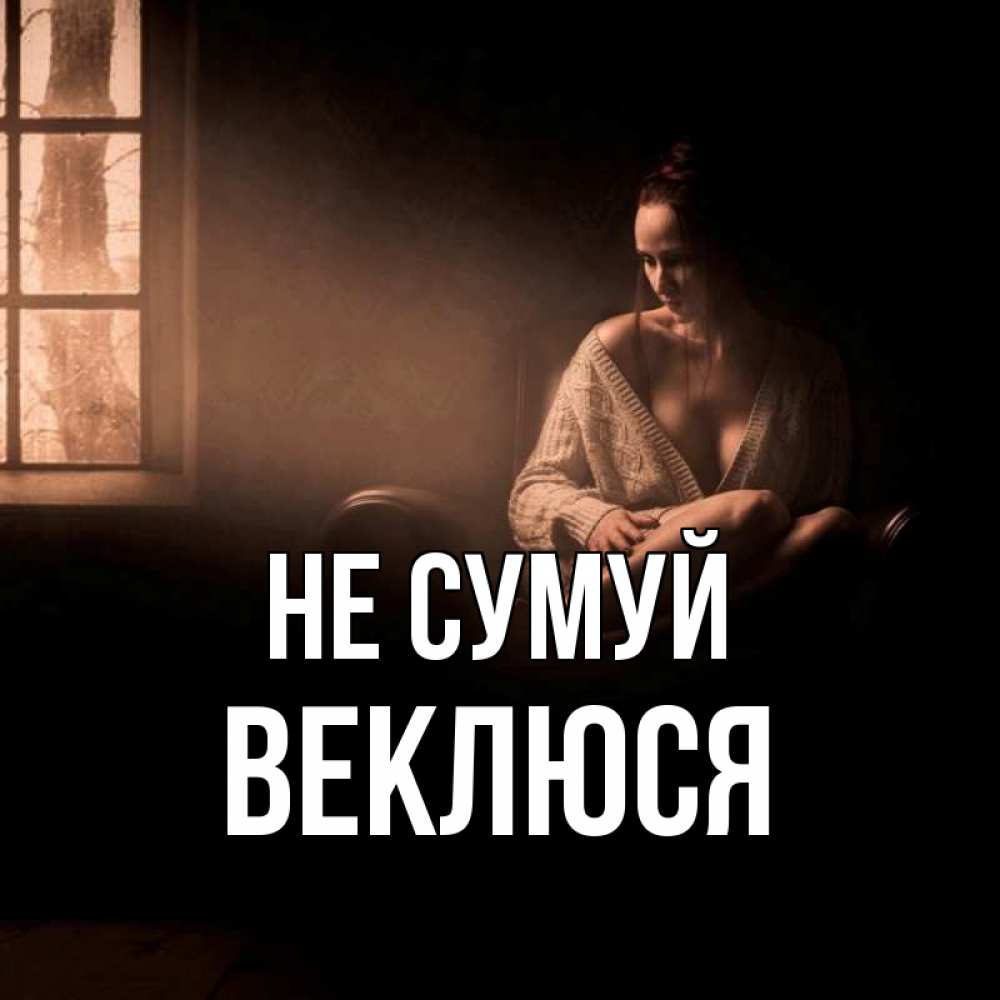 Открытка на каждый день з підписом, Веклюся Не сумуй сидя у окна Прикольна листівка з побажанням онлайн скачати безкоштовно 