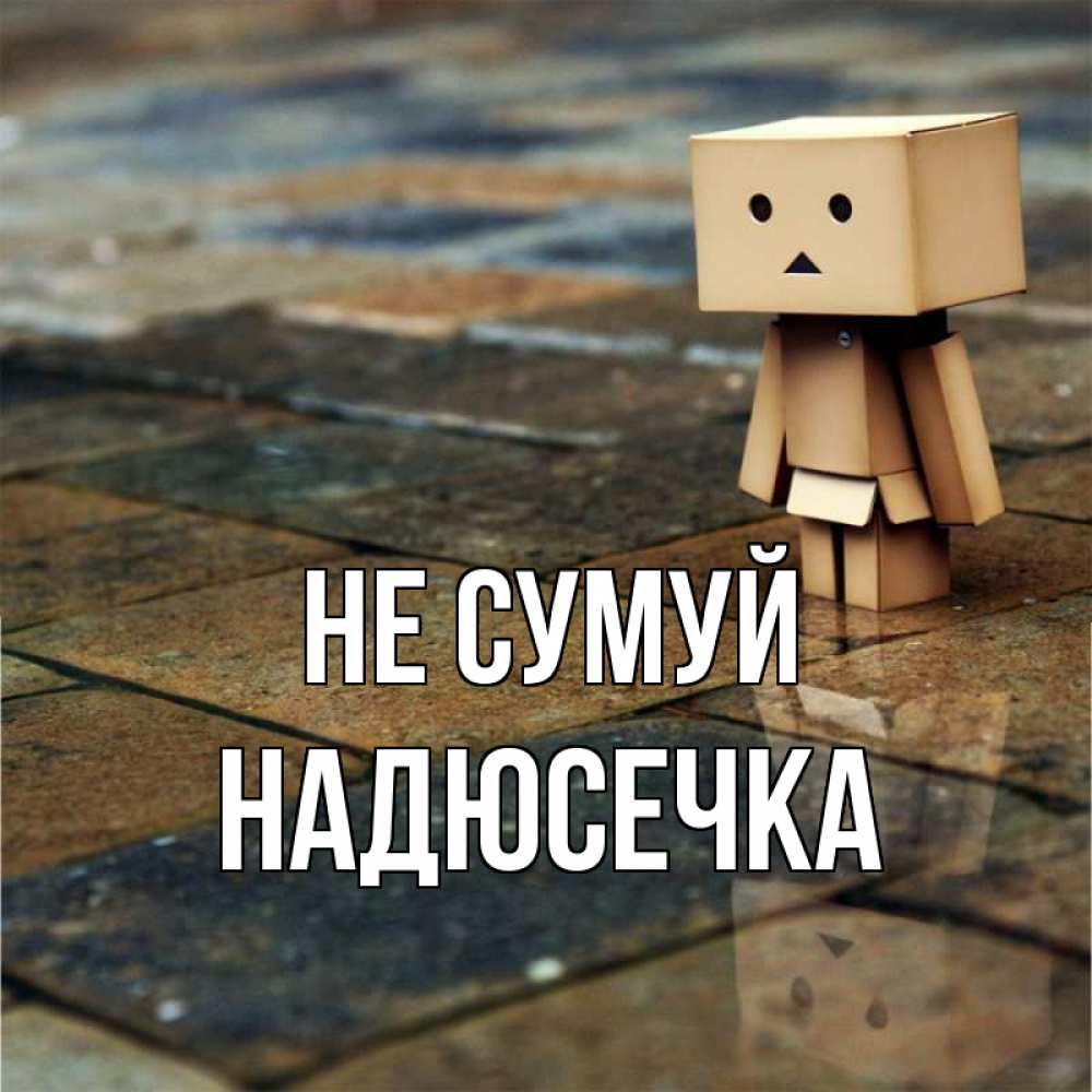 Открытка на каждый день з підписом, Надюсечка Не сумуй Стив Прикольна листівка з побажанням онлайн скачати безкоштовно 