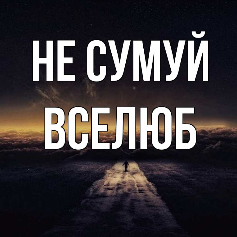 Открытка на каждый день з підписом, Вселюб Не сумуй дорога в никуда Прикольна листівка з побажанням онлайн скачати безкоштовно 
