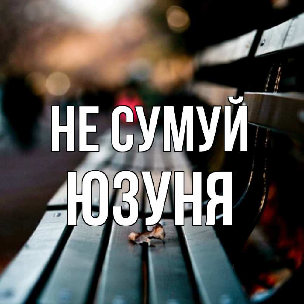 Открытка на каждый день з підписом, Юзуня Не сумуй размытый фон Прикольна листівка з побажанням онлайн скачати безкоштовно 