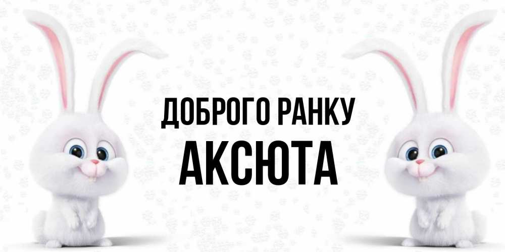 Открытка на каждый день з підписом, Аксюта Доброго ранку кролики с длинными ушками Прикольна листівка з побажанням онлайн скачати безкоштовно 