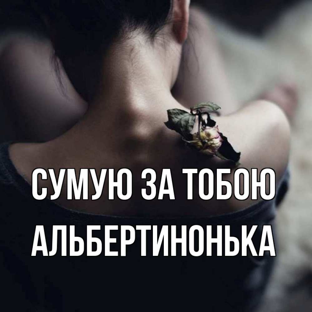 Открытка на каждый день з підписом, Альбертинонька Сумую за тобою засох цветок Прикольна листівка з побажанням онлайн скачати безкоштовно 