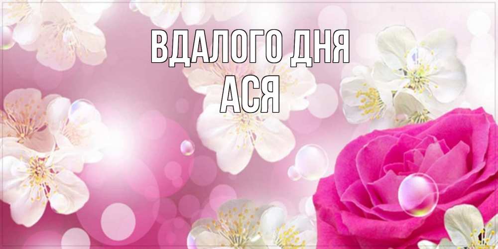 Открытка на каждый день з підписом, Ася Вдалого дня красивые цветы Прикольна листівка з побажанням онлайн скачати безкоштовно 
