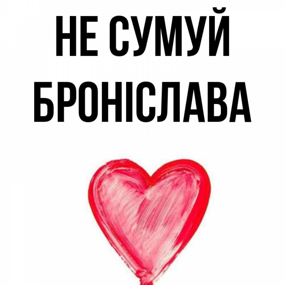 Открытка на каждый день з підписом, Броніслава Не сумуй сердечко Прикольна листівка з побажанням онлайн скачати безкоштовно 
