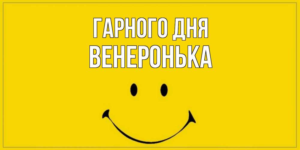 Открытка на каждый день з підписом, Венеронька Гарного дня улыбка Прикольна листівка з побажанням онлайн скачати безкоштовно 