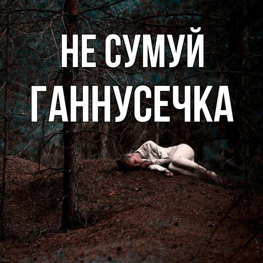 Открытка на каждый день з підписом, Ганнусечка Не сумуй лес Прикольна листівка з побажанням онлайн скачати безкоштовно 