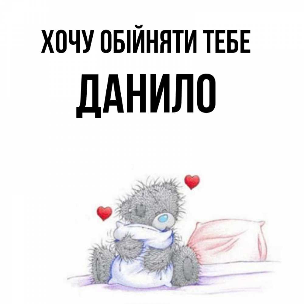 Открытка на каждый день з підписом, Данило Хочу обійняти тебе сердечки мишка Тедди и кроватка Прикольна листівка з побажанням онлайн скачати безкоштовно 