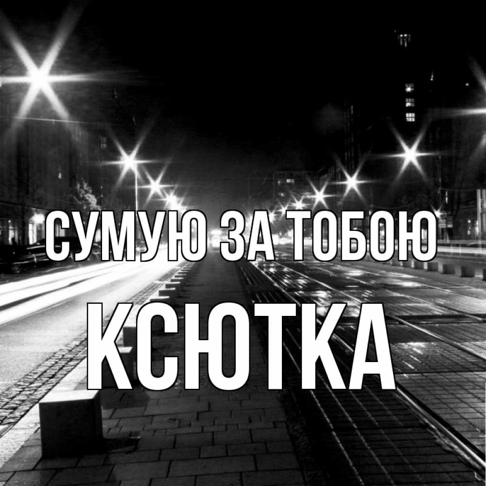 Открытка на каждый день з підписом, Ксютка Сумую за тобою проспект Прикольна листівка з побажанням онлайн скачати безкоштовно 