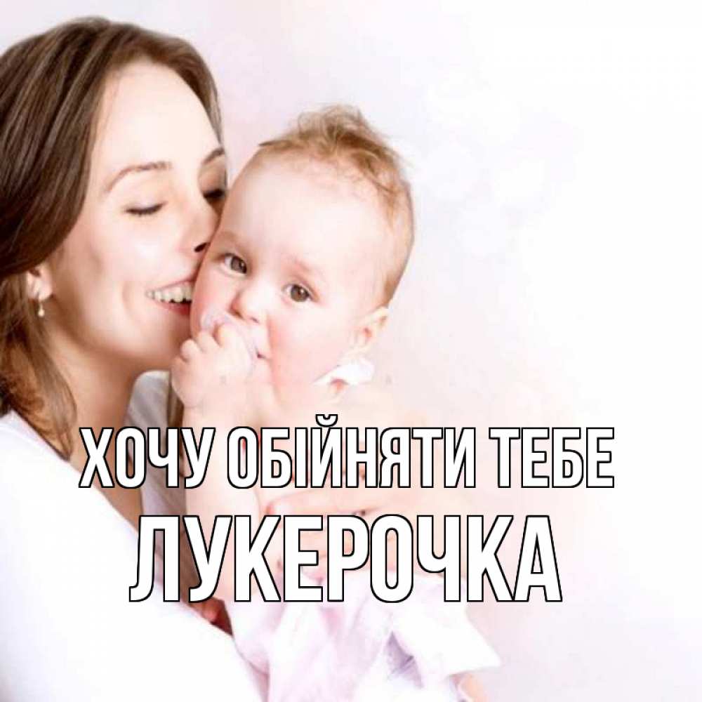 Открытка на каждый день з підписом, Лукерочка Хочу обійняти тебе фото счастливой мамы и ребенка Прикольна листівка з побажанням онлайн скачати безкоштовно 