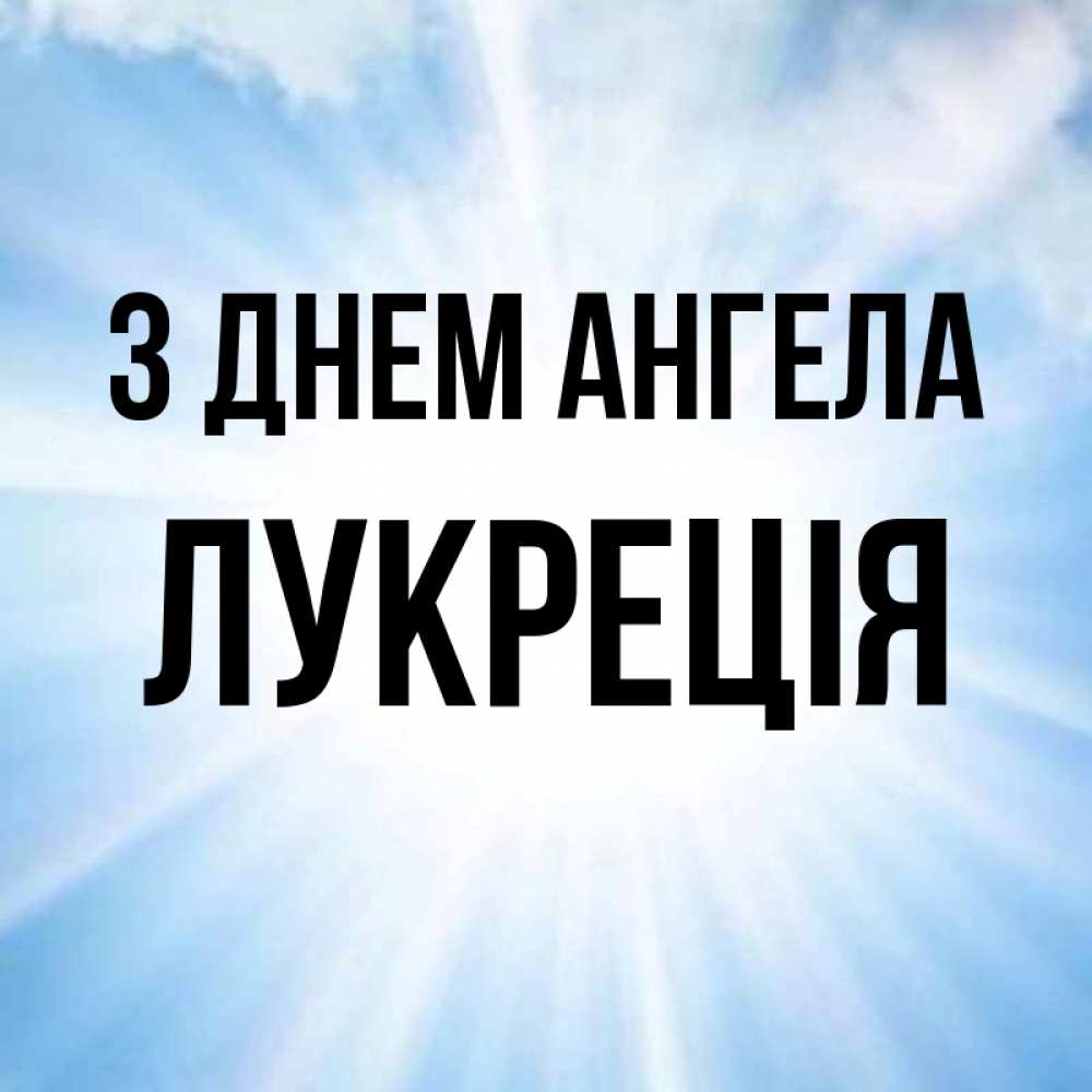 Открытка на каждый день з підписом, Лукреція З Днем ангела свет небесный Прикольна листівка з побажанням онлайн скачати безкоштовно 