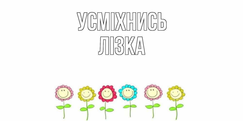 Открытка на каждый день з підписом, Лізка Усміхнись улыбка, цветы Прикольна листівка з побажанням онлайн скачати безкоштовно 