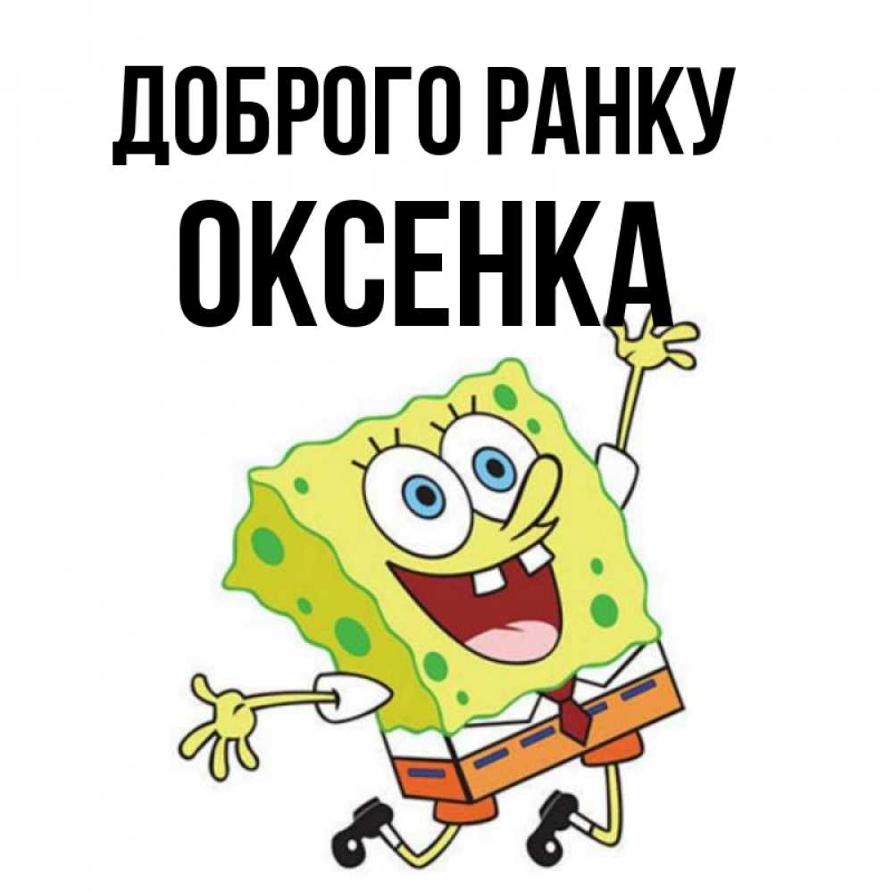 Открытка на каждый день з підписом, Оксенка Доброго ранку улыбающийся спанч Боб Прикольна листівка з побажанням онлайн скачати безкоштовно 