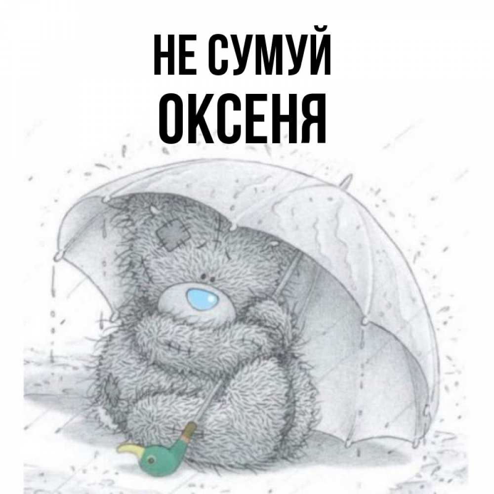 Открытка на каждый день з підписом, Оксеня Не сумуй спасите мишку Тедди Прикольна листівка з побажанням онлайн скачати безкоштовно 