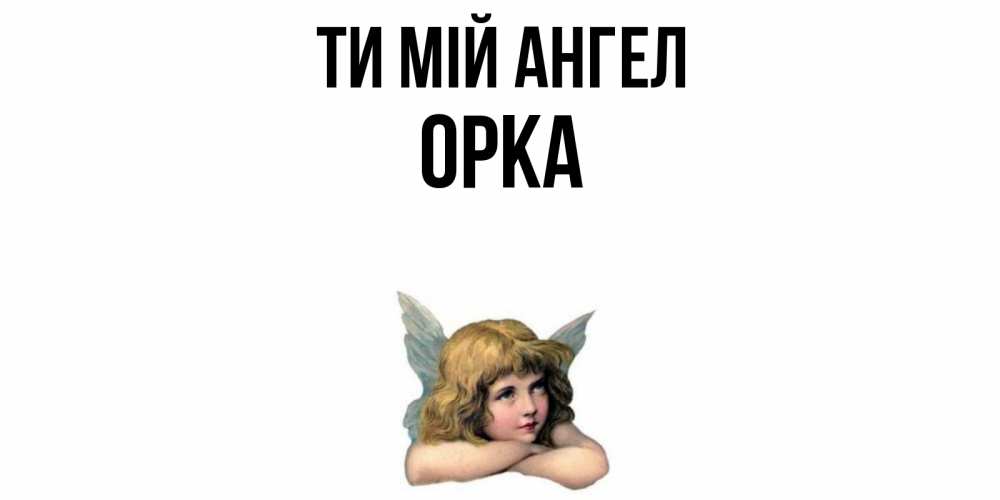 Открытка на каждый день з підписом, Орка Ти мій ангел ангел Прикольна листівка з побажанням онлайн скачати безкоштовно 