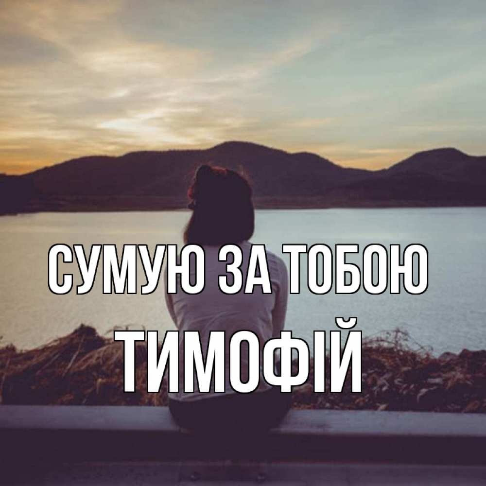 Открытка на каждый день з підписом, Тимофій Сумую за тобою я уже соскучилась Прикольна листівка з побажанням онлайн скачати безкоштовно 