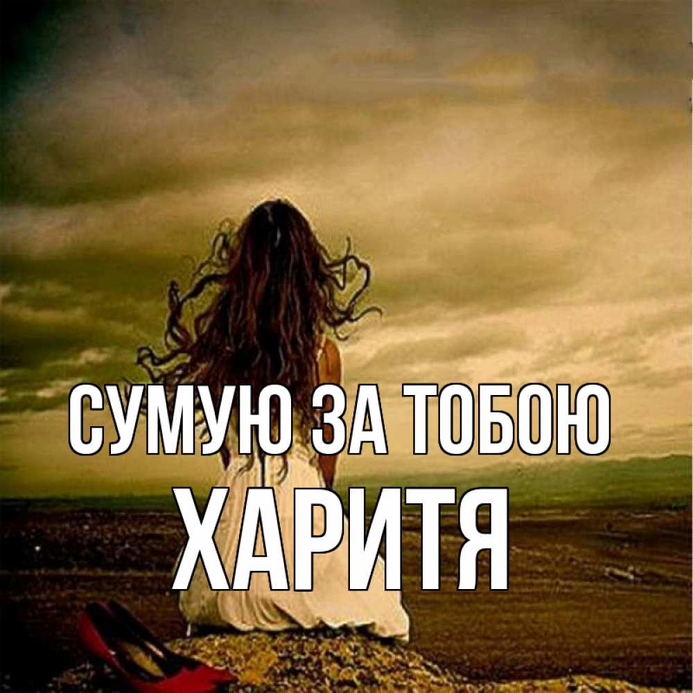 Открытка на каждый день з підписом, Харитя Сумую за тобою возвращайся Прикольна листівка з побажанням онлайн скачати безкоштовно 
