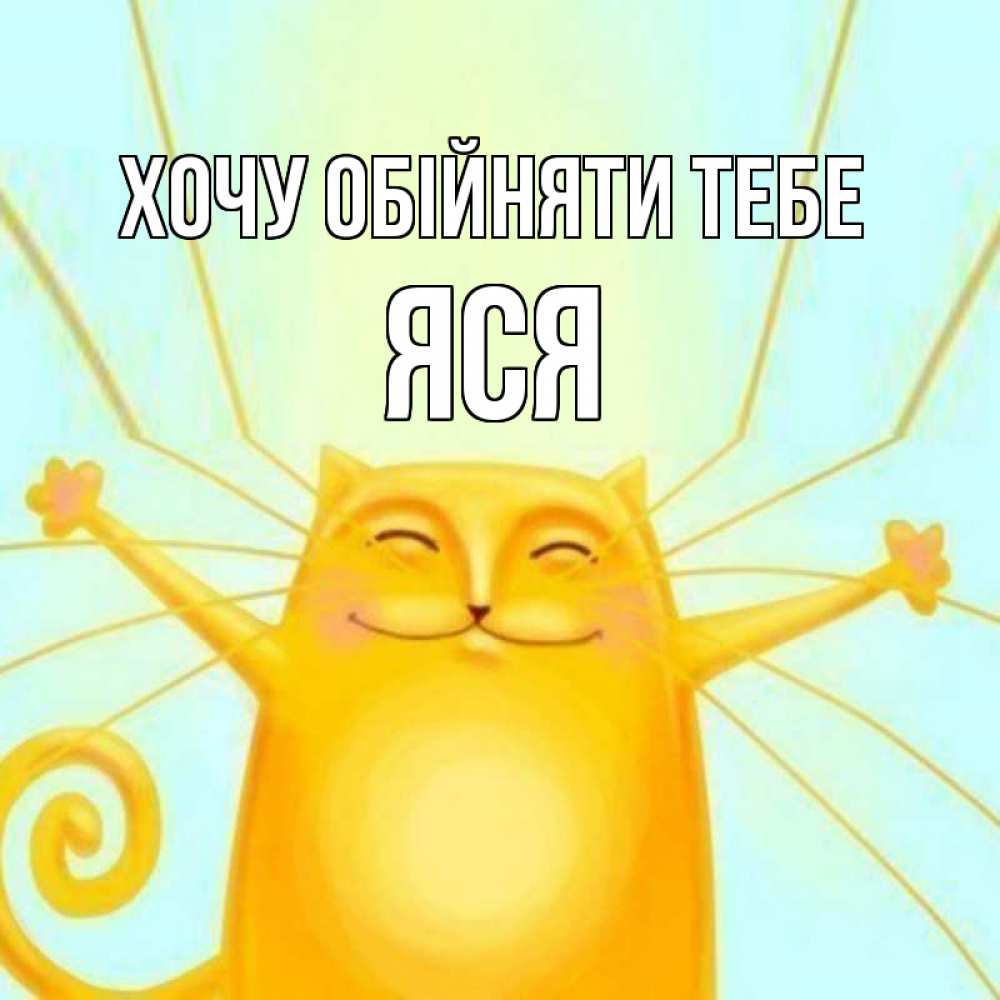 Открытка на каждый день з підписом, Яся Хочу обійняти тебе солнечный обнимашечный кот Прикольна листівка з побажанням онлайн скачати безкоштовно 