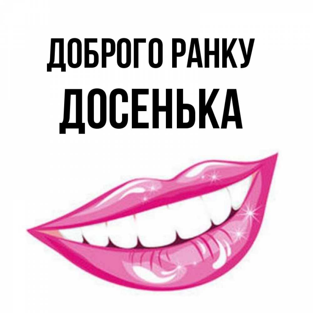 Открытка на каждый день з підписом, Досенька Доброго ранку розовые губы и белые зубы Прикольна листівка з побажанням онлайн скачати безкоштовно 