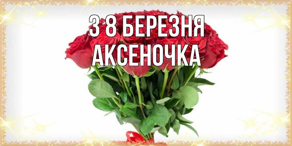 Открытка на каждый день з підписом, Аксеночка З 8 БЕРЕЗНЯ самый огромный букет для милых дам Прикольна листівка з побажанням онлайн скачати безкоштовно 