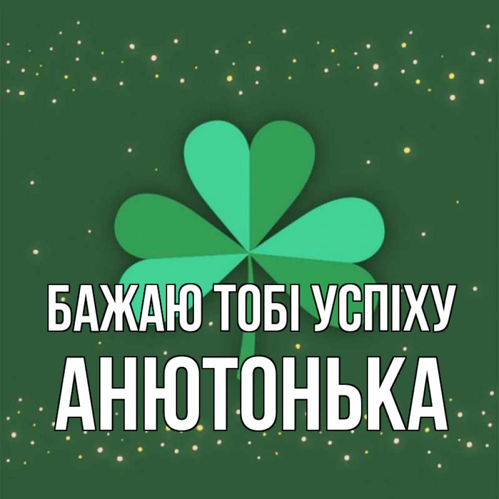 Открытка на каждый день з підписом, Анютонька Бажаю тобі успіху лист клевера Прикольна листівка з побажанням онлайн скачати безкоштовно 