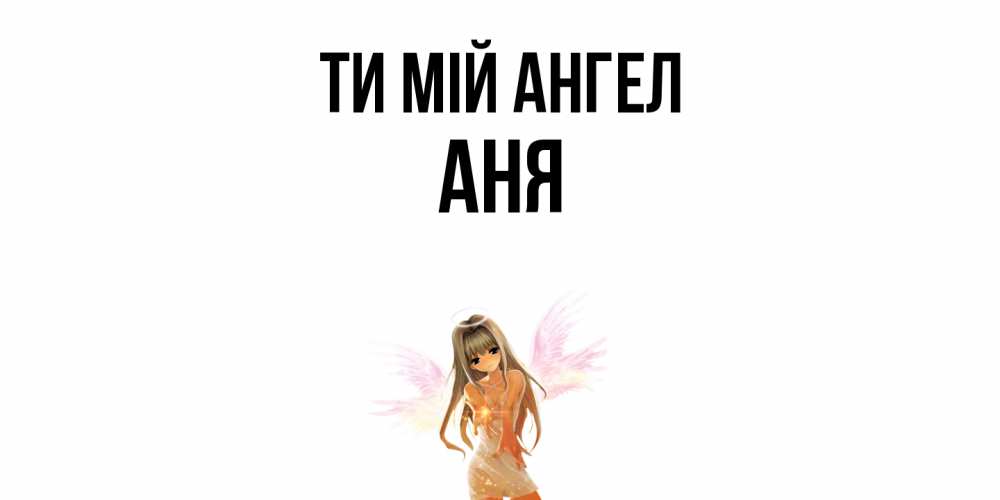 Открытка на каждый день з підписом, Аня Ти мій ангел ангел, аниме Прикольна листівка з побажанням онлайн скачати безкоштовно 