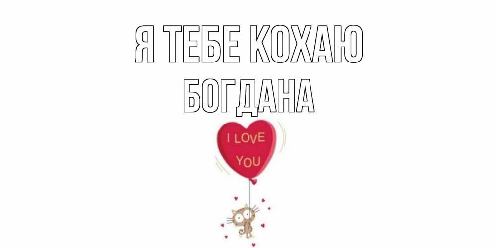 Открытка на каждый день з підписом, Богдана Я тебе кохаю кот, сердце Прикольна листівка з побажанням онлайн скачати безкоштовно 