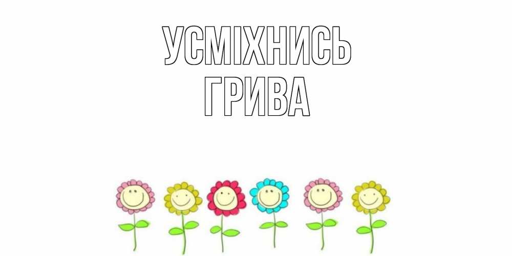 Открытка на каждый день з підписом, Грива Усміхнись улыбка, цветы Прикольна листівка з побажанням онлайн скачати безкоштовно 