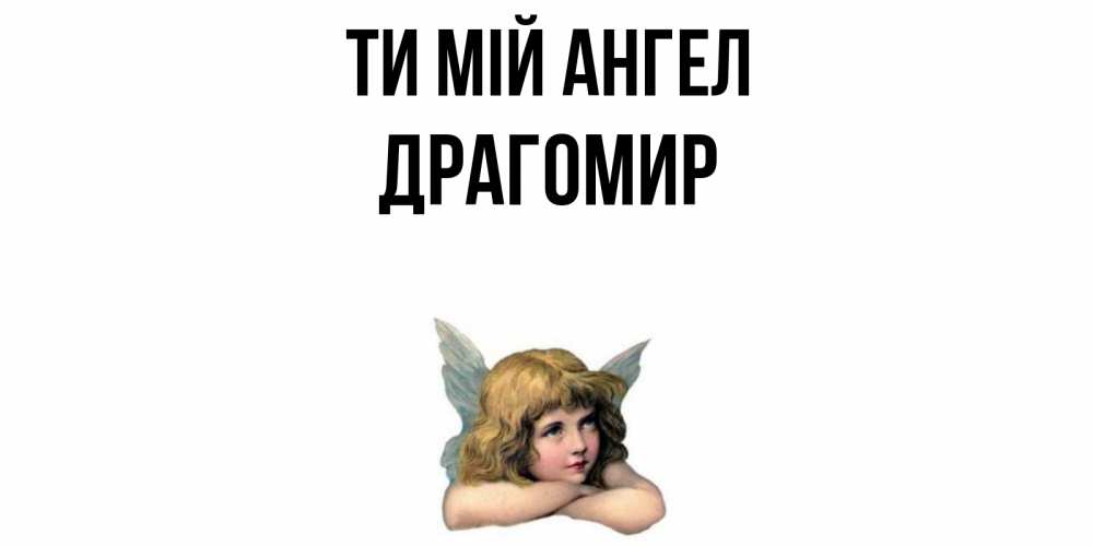 Открытка на каждый день з підписом, Драгомир Ти мій ангел ангел Прикольна листівка з побажанням онлайн скачати безкоштовно 