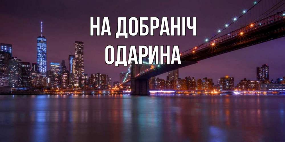 Открытка на каждый день з підписом, Одарина На добраніч ночной мост Прикольна листівка з побажанням онлайн скачати безкоштовно 