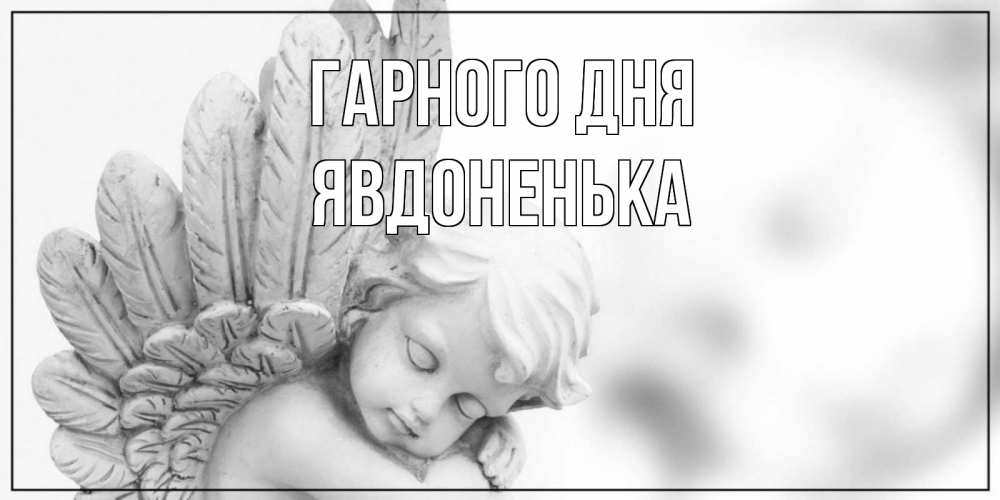 Открытка на каждый день з підписом, Явдоненька Гарного дня открытка с ангелом на каждый день Прикольна листівка з побажанням онлайн скачати безкоштовно 