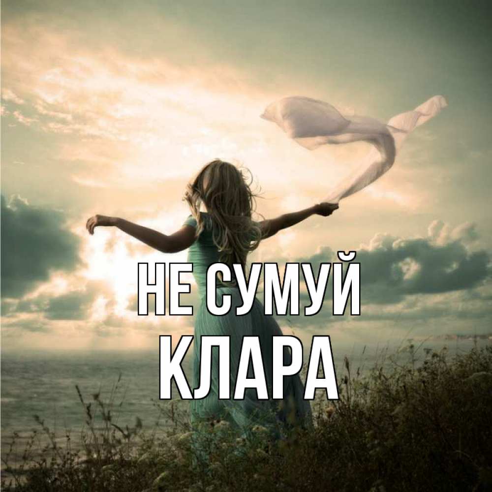 Открытка на каждый день з підписом, Клара Не сумуй красивая девушка  в платье Прикольна листівка з побажанням онлайн скачати безкоштовно 