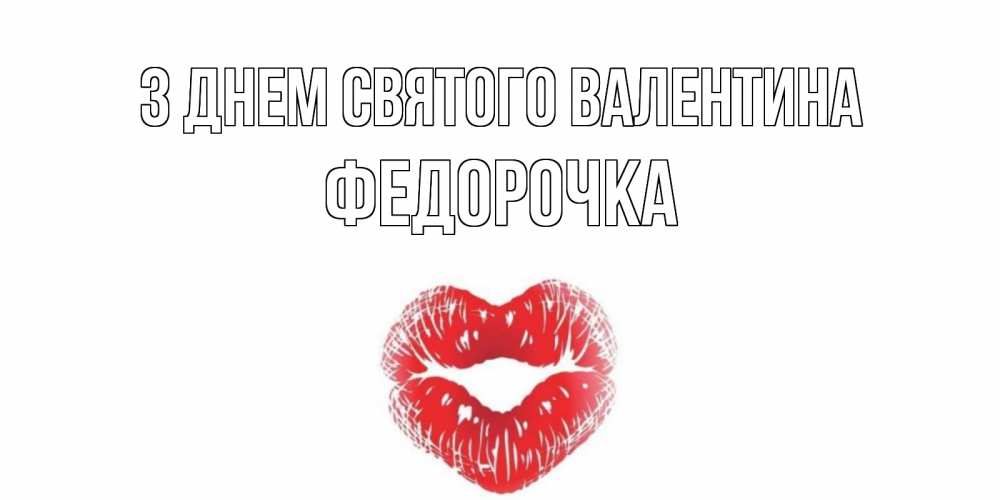 Открытка на каждый день з підписом, Федорочка З Днем Святого Валентина поцелуй на валентинке с именем Прикольна листівка з побажанням онлайн скачати безкоштовно 
