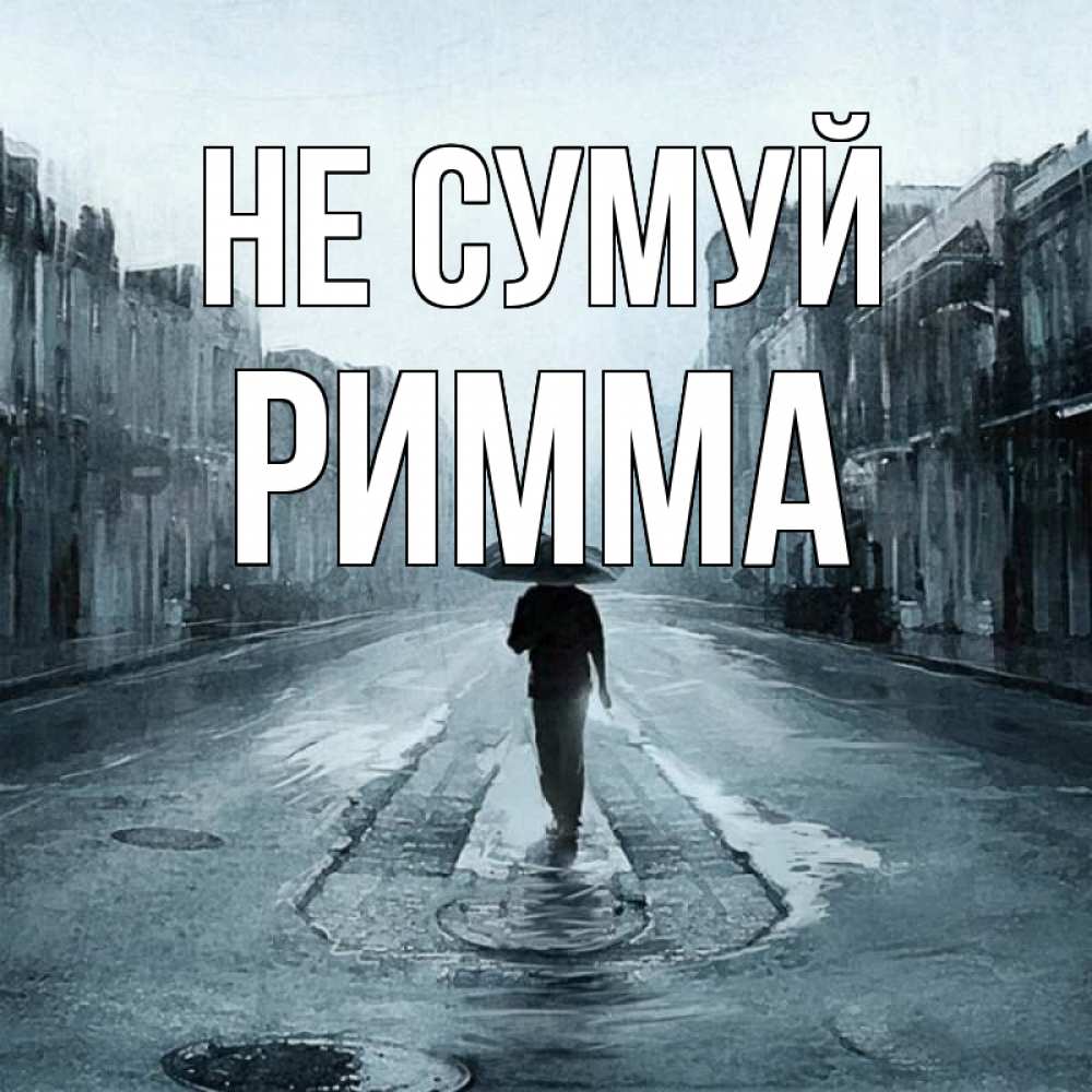 Открытка на каждый день з підписом, Римма Не сумуй опустевшая улица Прикольна листівка з побажанням онлайн скачати безкоштовно 