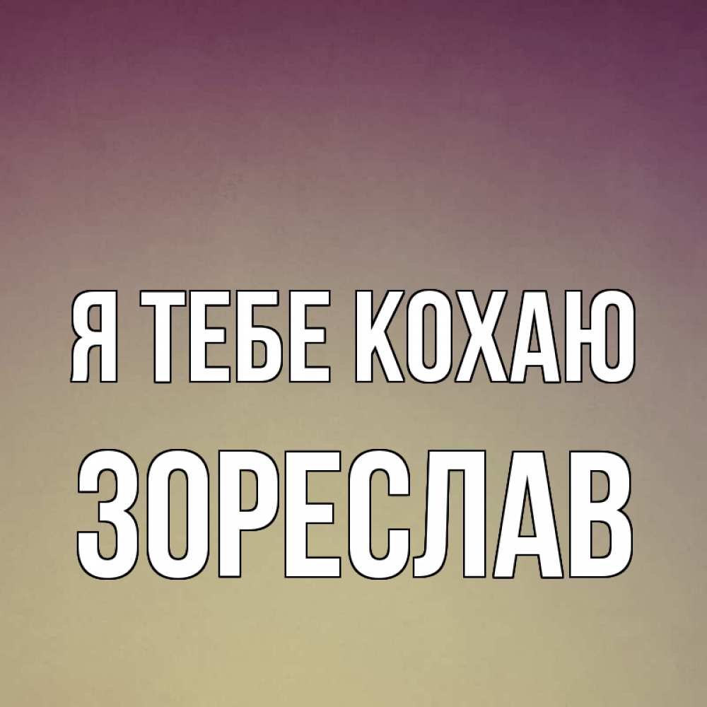 Открытка на каждый день з підписом, Зореслав Я тебе кохаю для любимой Прикольна листівка з побажанням онлайн скачати безкоштовно 