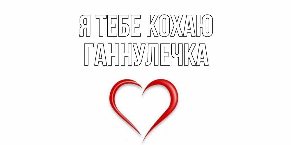 Открытка на каждый день з підписом, Ганнулечка Я тебе кохаю сердце Прикольна листівка з побажанням онлайн скачати безкоштовно 
