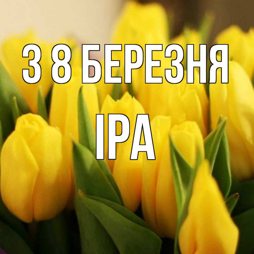 Открытка на каждый день з підписом, Іра З 8 БЕРЕЗНЯ цветы Прикольна листівка з побажанням онлайн скачати безкоштовно 