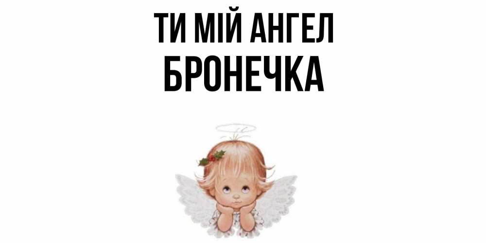 Открытка на каждый день з підписом, Бронечка Ти мій ангел ангел Прикольна листівка з побажанням онлайн скачати безкоштовно 