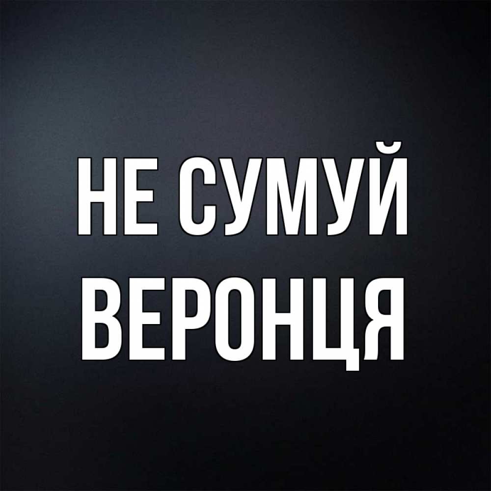 Открытка на каждый день з підписом, Веронця Не сумуй Градиент серый Прикольна листівка з побажанням онлайн скачати безкоштовно 