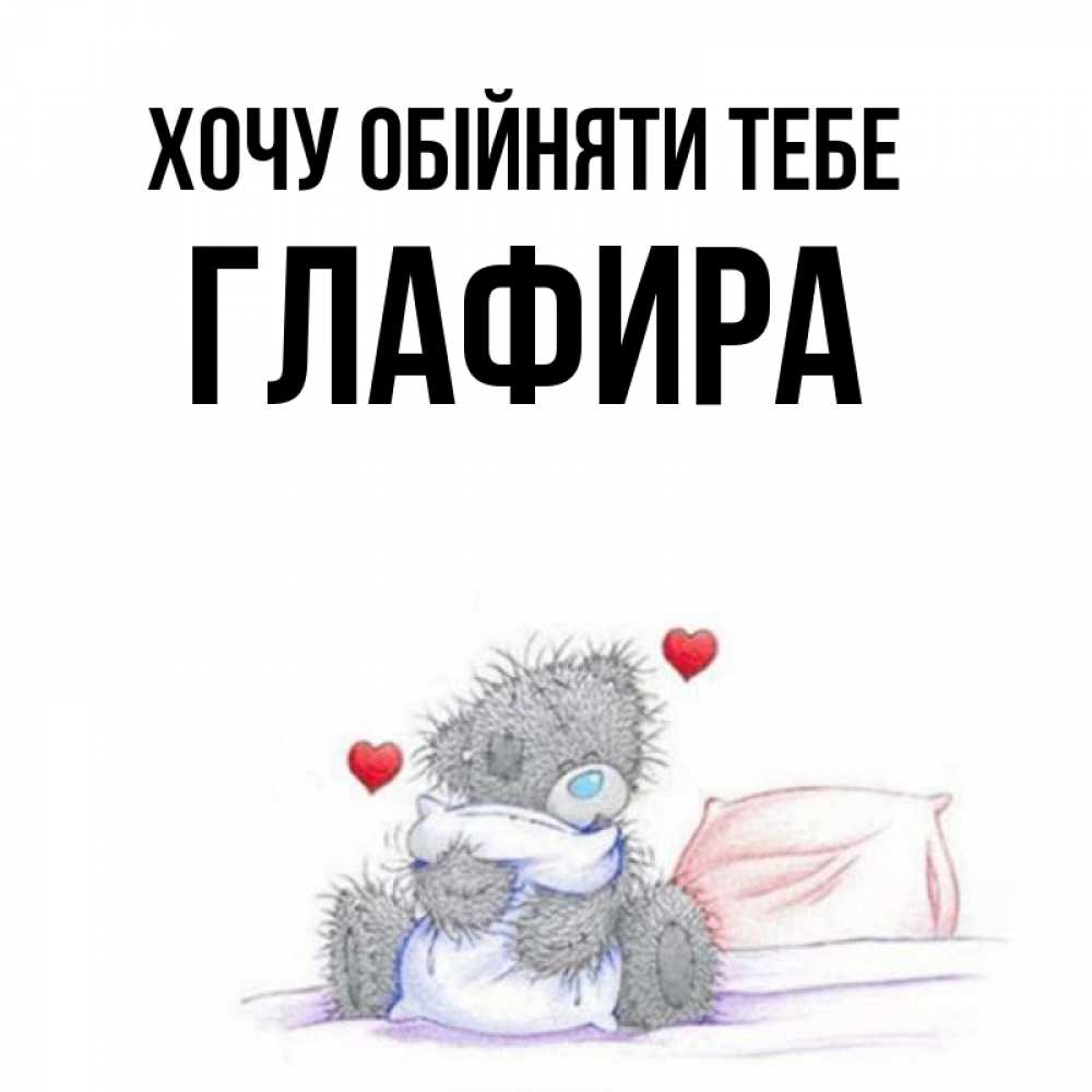 Открытка на каждый день з підписом, Глафира Хочу обійняти тебе сердечки мишка Тедди и кроватка Прикольна листівка з побажанням онлайн скачати безкоштовно 