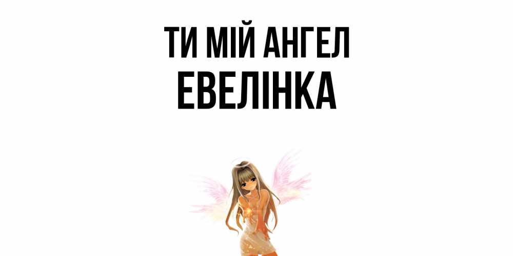 Открытка на каждый день з підписом, Евелінка Ти мій ангел ангел, аниме Прикольна листівка з побажанням онлайн скачати безкоштовно 