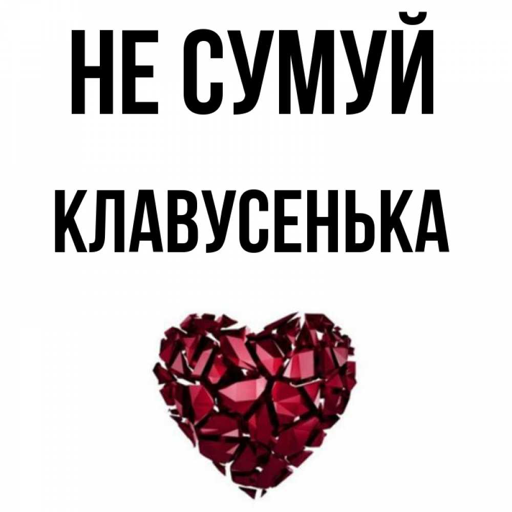 Открытка на каждый день з підписом, Клавусенька Не сумуй рубиновое сердечко Прикольна листівка з побажанням онлайн скачати безкоштовно 